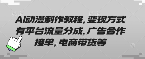 AI动漫制作教程，变现方式有平台流量分成，广告合作接单，电商带货等-轻创终点站