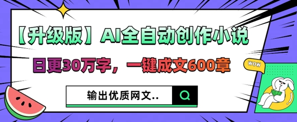 【升级版】AI全自动创作小说，日更30万字，一键成文600章-轻创终点站